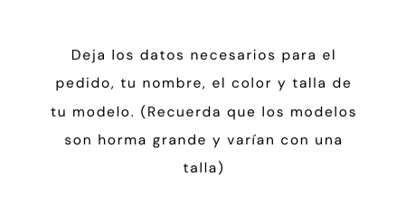 Deja los datos necesarios para el pedido tu nombre el color y talla de tu modelo Recuerda que los modelos son horma grande y varían con una talla